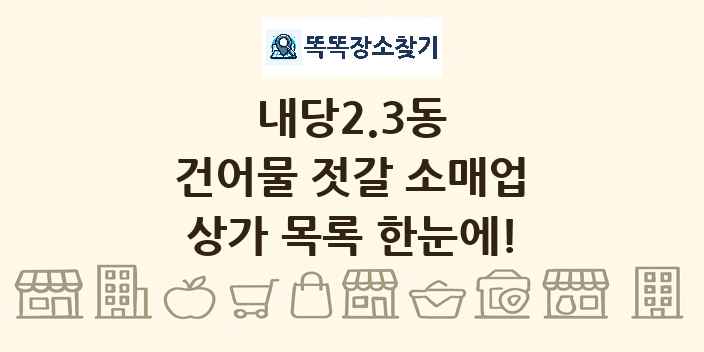 내당2.3동 건어물 젓갈 소매업 상가 목록 및 정보