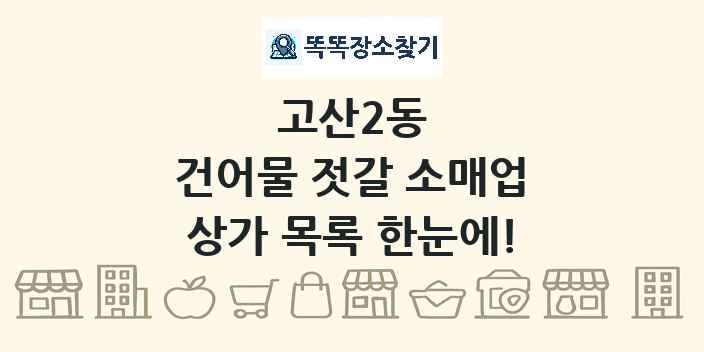 고산2동 건어물 젓갈 소매업 상가 목록 및 정보