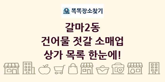 갈마2동 건어물 젓갈 소매업 상가 목록 및 정보