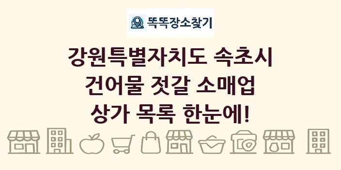 강원특별자치도 속초시 건어물 젓갈 소매업 상가 목록 및 정보