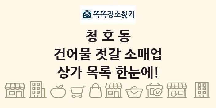 청호동 건어물 젓갈 소매업 상가 목록 및 정보
