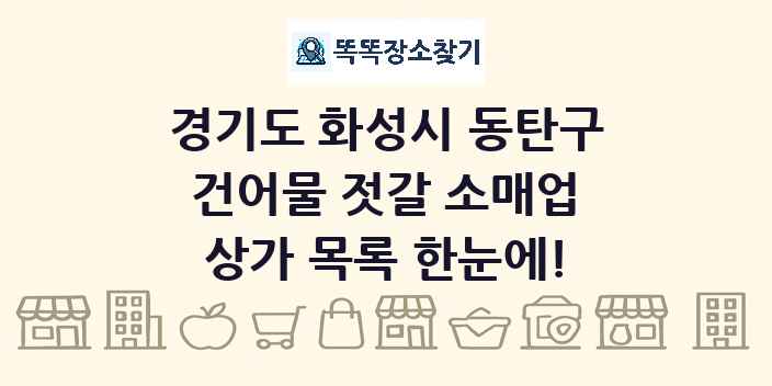경기도 화성시 동탄구 건어물 젓갈 소매업 상가 목록 및 정보