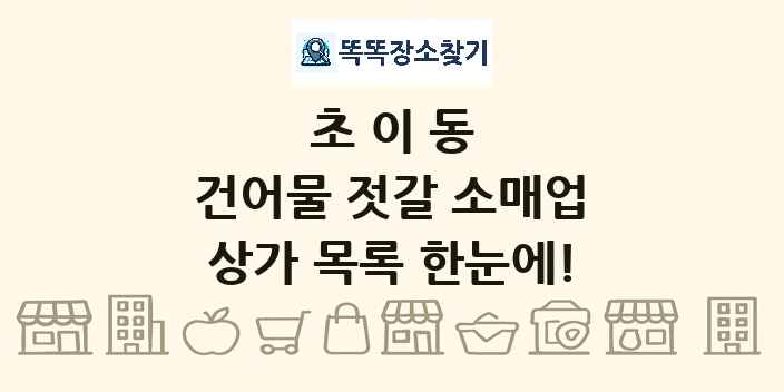 초이동 건어물 젓갈 소매업 상가 목록 및 정보