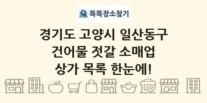 경기도 고양시 일산동구 건어물 젓갈 소매업 상가 목록 및 정보