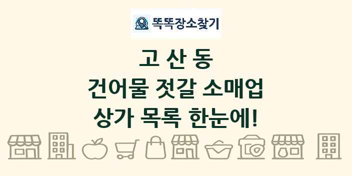 고산동 건어물 젓갈 소매업 상가 목록 및 정보