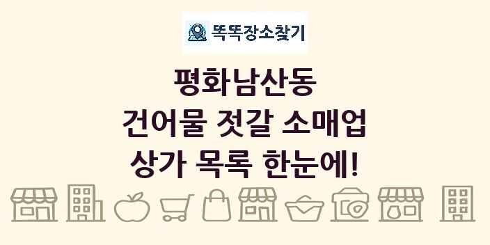 평화남산동 건어물 젓갈 소매업 상가 목록 및 정보