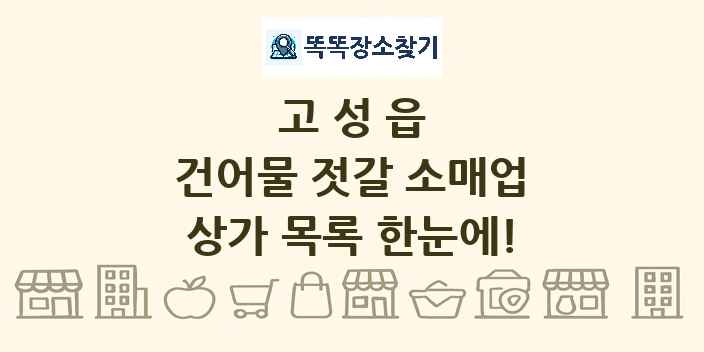 고성읍 건어물 젓갈 소매업 상가 목록 및 정보