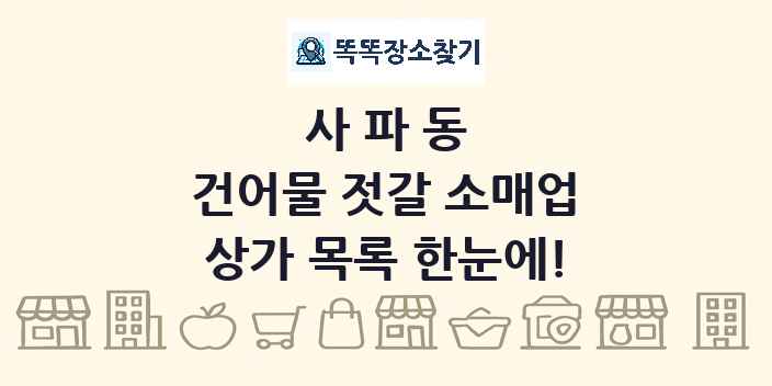 사파동 건어물 젓갈 소매업 상가 목록 및 정보