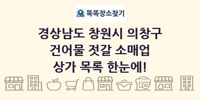 경상남도 창원시 의창구 건어물 젓갈 소매업 상가 목록 및 정보