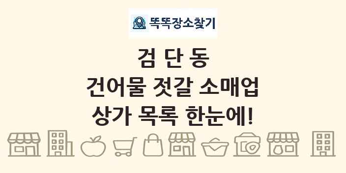 검단동 건어물 젓갈 소매업 상가 목록 및 정보
