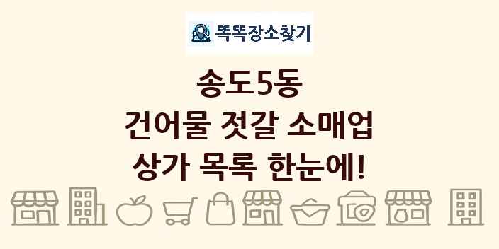 송도5동 건어물 젓갈 소매업 상가 목록 및 정보