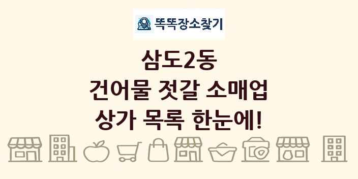삼도2동 건어물 젓갈 소매업 상가 목록 및 정보