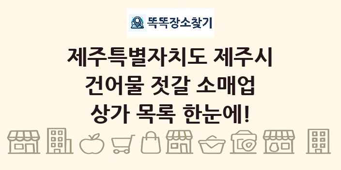 제주특별자치도 제주시 건어물 젓갈 소매업 상가 목록 및 정보