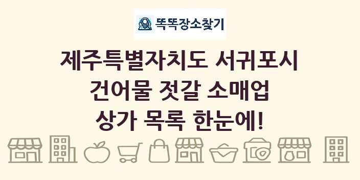 제주특별자치도 서귀포시 건어물 젓갈 소매업 상가 목록 및 정보