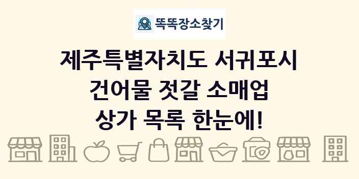 제주특별자치도 서귀포시 건어물 젓갈 소매업 상가 목록 및 정보