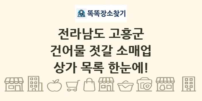 전라남도 고흥군 건어물 젓갈 소매업 상가 목록 및 정보