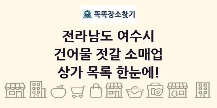 전라남도 여수시 건어물 젓갈 소매업 상가 목록 및 정보
