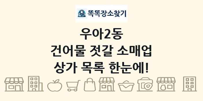 우아2동 건어물 젓갈 소매업 상가 목록 및 정보