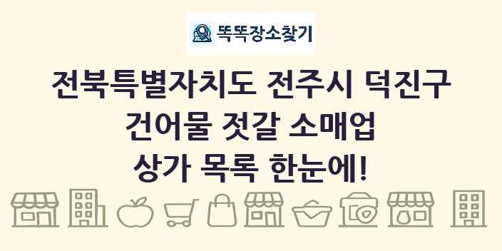 전북특별자치도 전주시 덕진구 건어물 젓갈 소매업 상가 목록 및 정보