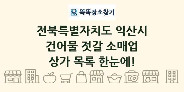 전북특별자치도 익산시 건어물 젓갈 소매업 상가 목록 및 정보