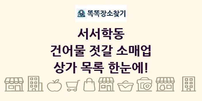 서서학동 건어물 젓갈 소매업 상가 목록 및 정보