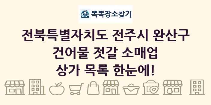 전북특별자치도 전주시 완산구 건어물 젓갈 소매업 상가 목록 및 정보