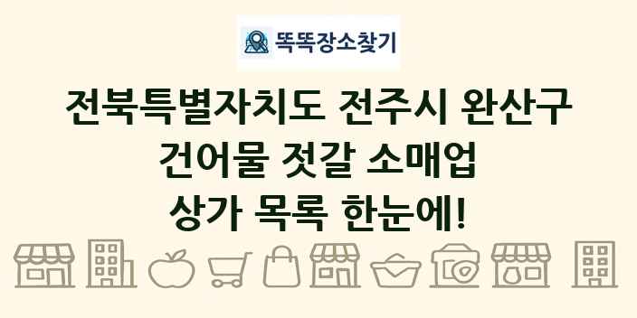 전북특별자치도 전주시 완산구 건어물 젓갈 소매업 상가 목록 및 정보