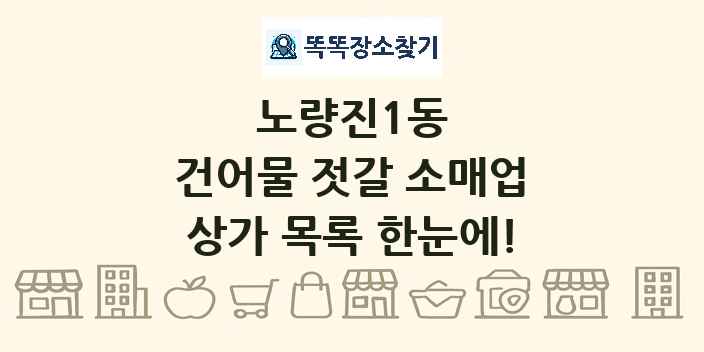 노량진1동 건어물 젓갈 소매업 상가 목록 및 정보