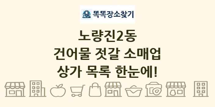 노량진2동 건어물 젓갈 소매업 상가 목록 및 정보