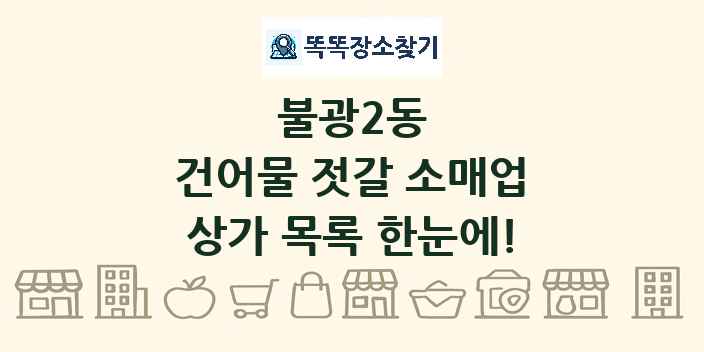 불광2동 건어물 젓갈 소매업 상가 목록 및 정보