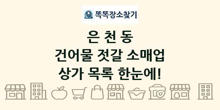 은천동 건어물 젓갈 소매업 상가 목록 및 정보