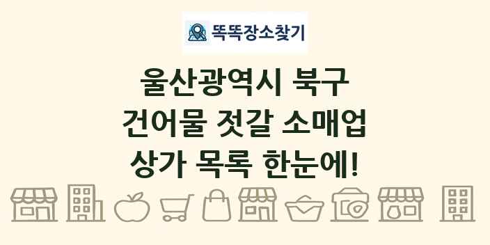 울산광역시 북구 건어물 젓갈 소매업 상가 목록 및 정보