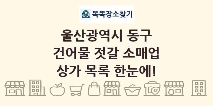울산광역시 동구 건어물 젓갈 소매업 상가 목록 및 정보