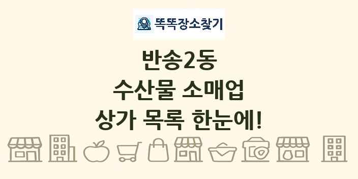 반송2동 수산물 소매업 상가 목록 및 정보