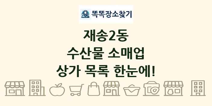 재송2동 수산물 소매업 상가 목록 및 정보