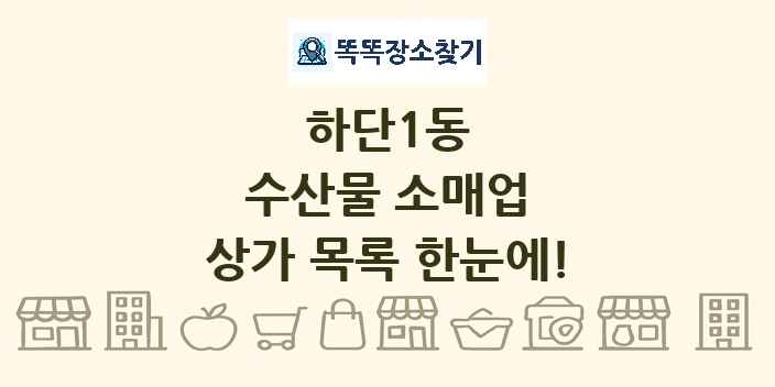 하단1동 수산물 소매업 상가 목록 및 정보
