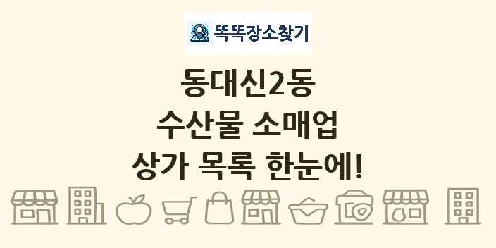 동대신2동 수산물 소매업 상가 목록 및 정보