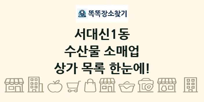 서대신1동 수산물 소매업 상가 목록 및 정보