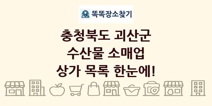 충청북도 괴산군 수산물 소매업 상가 목록 및 정보