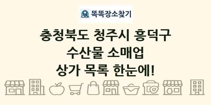 충청북도 청주시 흥덕구 수산물 소매업 상가 목록 및 정보