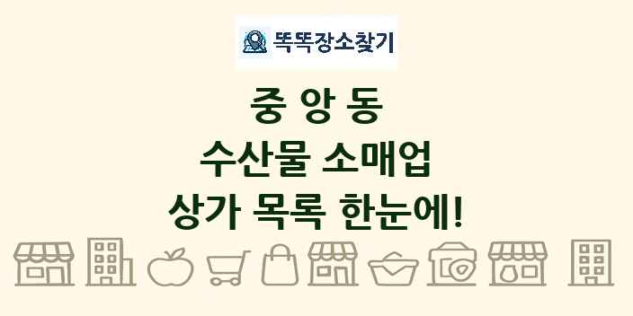 중앙동 수산물 소매업 상가 목록 및 정보