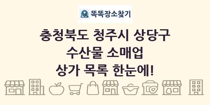 충청북도 청주시 상당구 수산물 소매업 상가 목록 및 정보