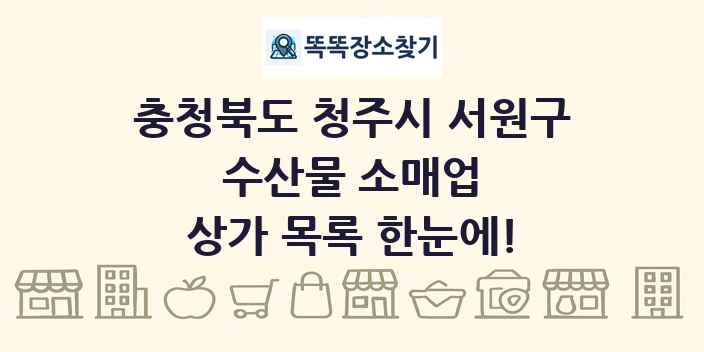충청북도 청주시 서원구 수산물 소매업 상가 목록 및 정보