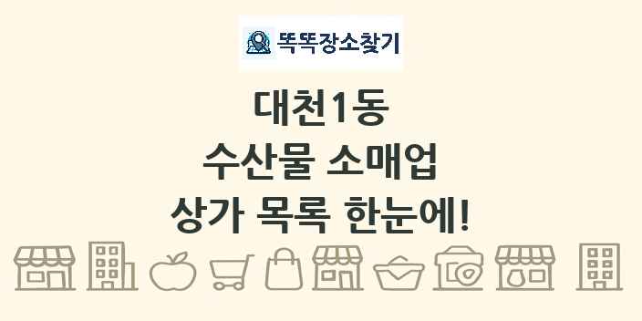 대천1동 수산물 소매업 상가 목록 및 정보