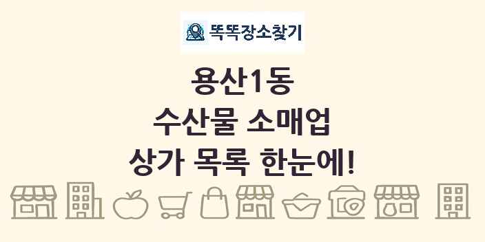 용산1동 수산물 소매업 상가 목록 및 정보