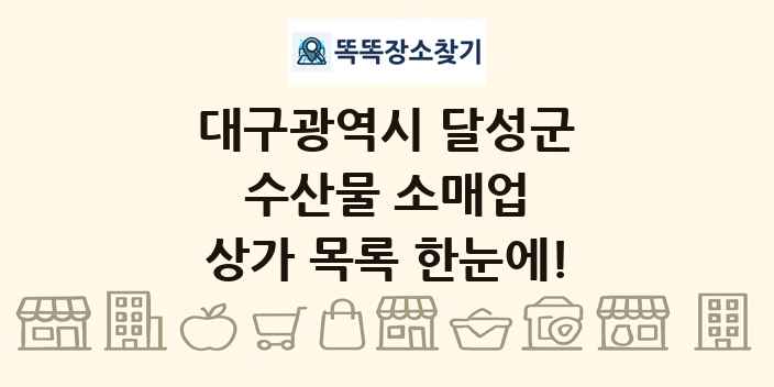 대구광역시 달성군 수산물 소매업 상가 목록 및 정보