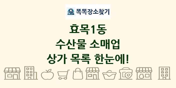 효목1동 수산물 소매업 상가 목록 및 정보