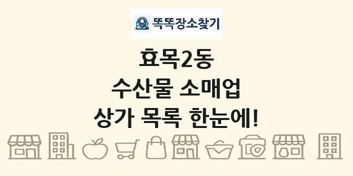 효목2동 수산물 소매업 상가 목록 및 정보