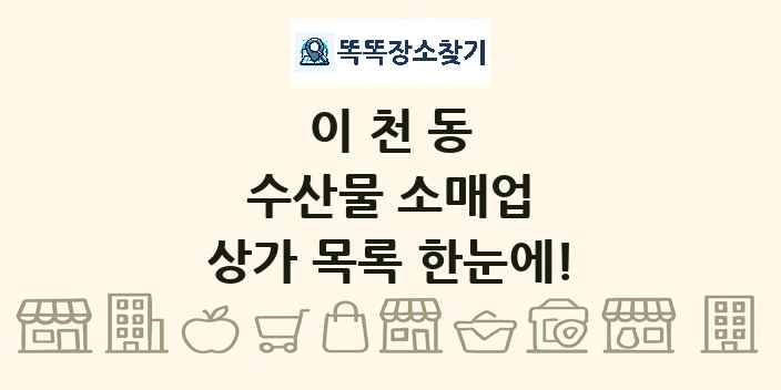 이천동 수산물 소매업 상가 목록 및 정보