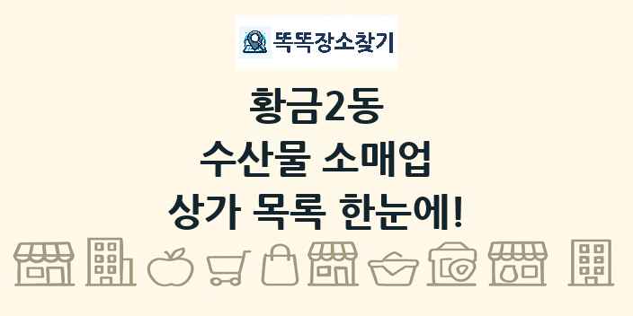 황금2동 수산물 소매업 상가 목록 및 정보